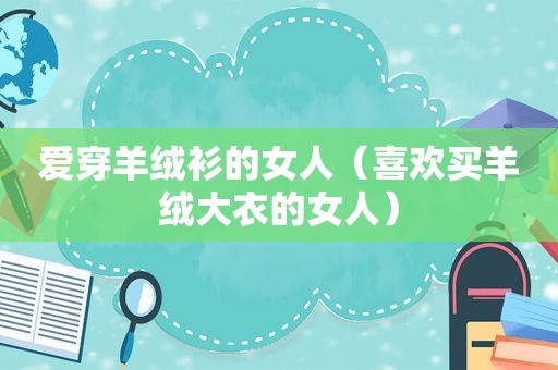 爱穿羊绒衫的女人（喜欢买羊绒大衣的女人）
