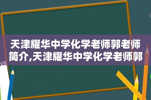 天津耀华中学化学老师郭老师简介,天津耀华中学化学老师郭老师简历