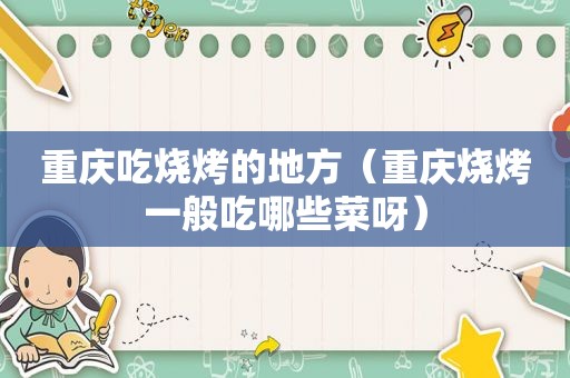 重庆吃烧烤的地方(重庆烧烤一般吃哪些菜呀) 重庆吃烧烤的地方(重庆烧烤一般吃哪些菜呀)