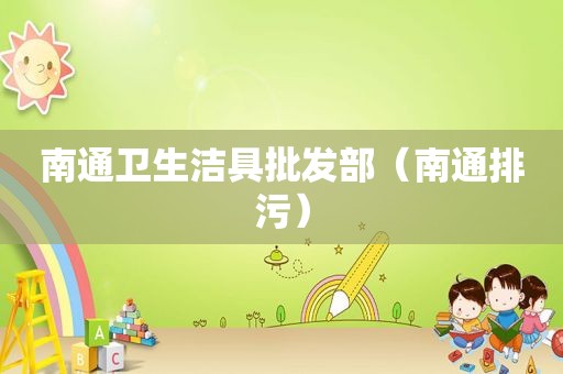 南通卫生洁具批发部（南通排污）