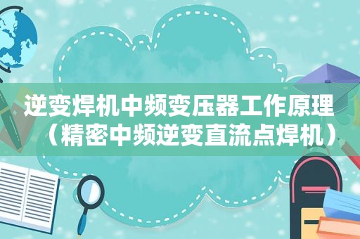 逆变焊机中频变压器工作原理（精密中频逆变直流点焊机）