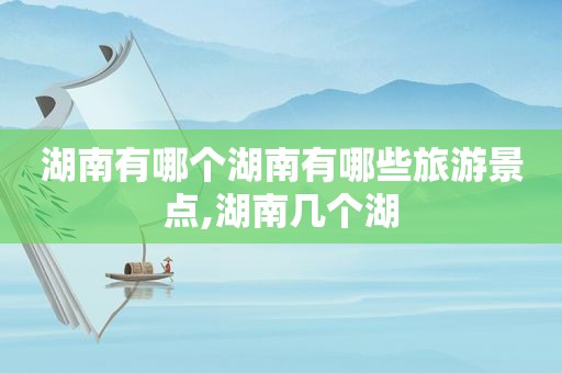 湖南有哪个湖南有哪些旅游景点,湖南几个湖