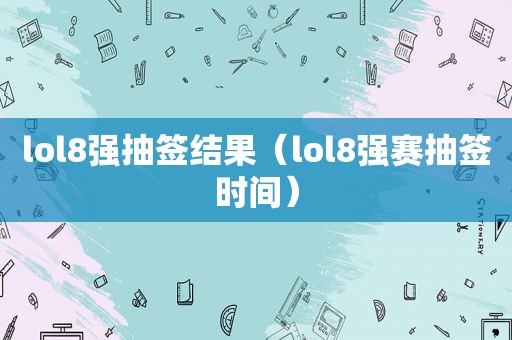 lol8强抽签结果（lol8强赛抽签时间）