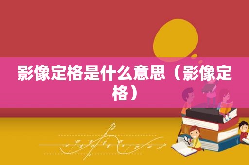 影像定格是什么意思（影像定格）