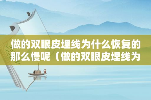做的双眼皮埋线为什么恢复的那么慢呢(做的双眼皮埋线为什么恢复的那么慢呀) 做的双眼皮埋线为什么恢复的那么慢呢(做的双眼皮埋线为什么恢复的那么慢呀)