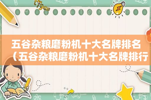 五谷杂粮磨粉机十大名牌排名（五谷杂粮磨粉机十大名牌排行榜）
