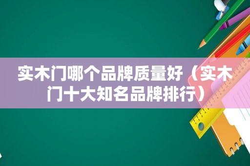 实木门哪个品牌质量好（实木门十大知名品牌排行）