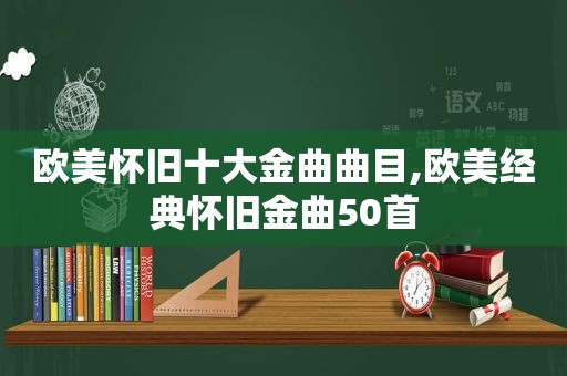 欧美怀旧十大金曲曲目,欧美经典怀旧金曲50首