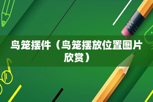 鸟笼摆件（鸟笼摆放位置图片欣赏）