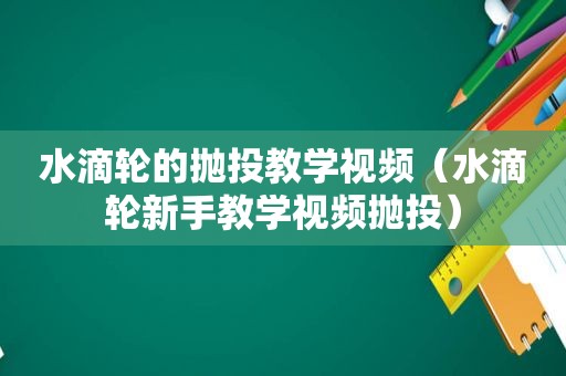 水滴轮的抛投教学视频（水滴轮新手教学视频抛投）