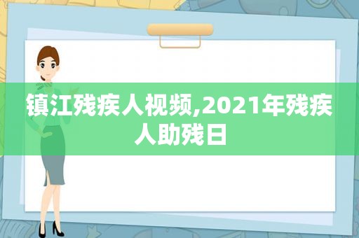 镇江残疾人视频,2021年残疾人助残日