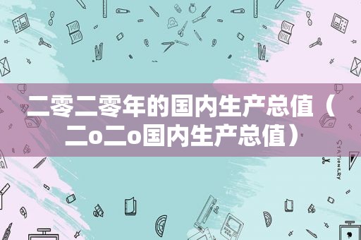 二零二零年的国内生产总值（二o二o国内生产总值）