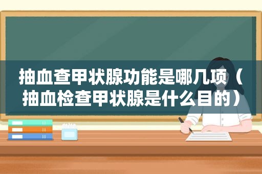 抽血查甲状腺功能是哪几项（抽血检查甲状腺是什么目的）