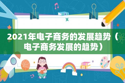 2021年电子商务的发展趋势（电子商务发展的趋势）