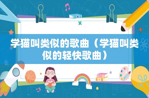 学猫叫类似的歌曲（学猫叫类似的轻快歌曲）