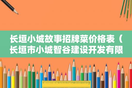 长垣小城故事招牌菜价格表（长垣市小城智谷建设开发有限公司）
