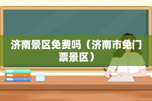 济南景区免费吗（济南市免门票景区）
