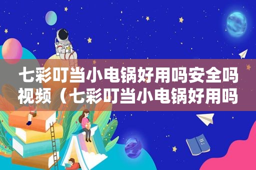 七彩叮当小电锅好用吗安全吗视频（七彩叮当小电锅好用吗安全吗能用吗）