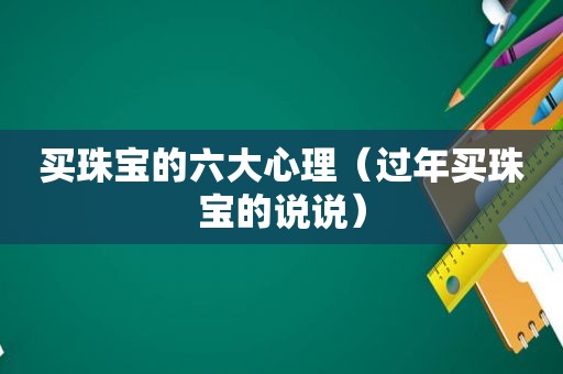 买珠宝的六大心理（过年买珠宝的说说）