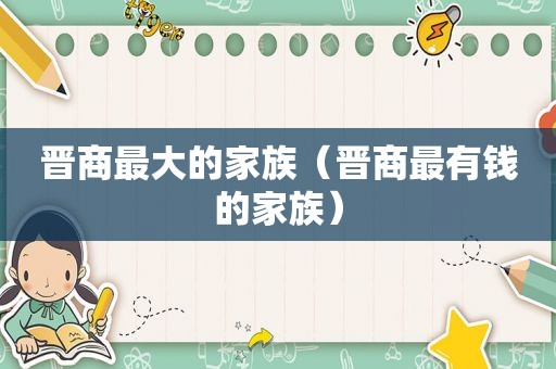 晋商最大的家族（晋商最有钱的家族）