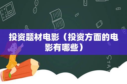 投资题材电影（投资方面的电影有哪些）
