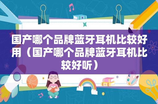 国产哪个品牌蓝牙耳机比较好用（国产哪个品牌蓝牙耳机比较好听）