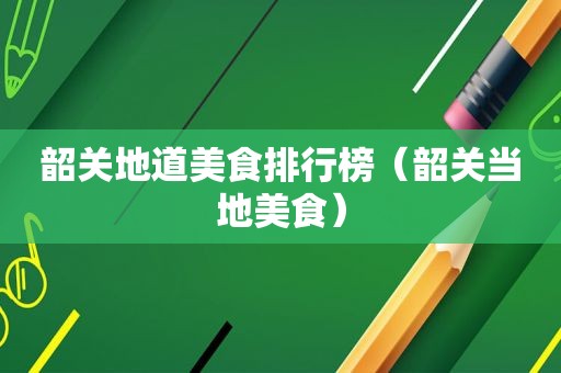 韶关地道美食排行榜（韶关当地美食）