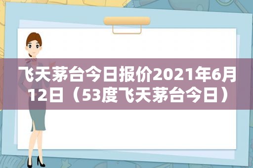 飞天茅台今日报价2021年6月12日（53度飞天茅台今日）