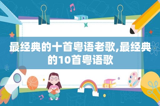 最经典的十首粤语老歌,最经典的10首粤语歌