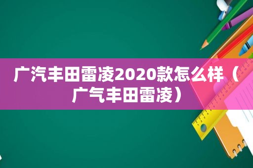 广汽丰田雷凌2020款怎么样（广气丰田雷凌）