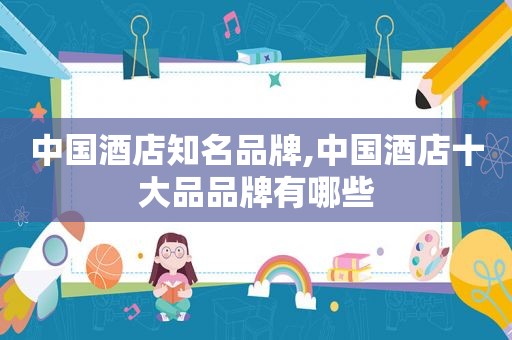 中国酒店知名品牌,中国酒店十大品品牌有哪些