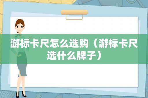 游标卡尺怎么选购（游标卡尺选什么牌子）