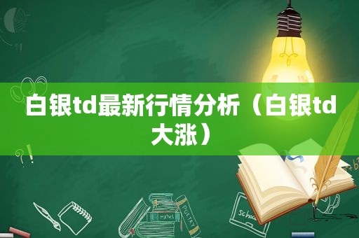 白银td最新行情分析（白银td大涨）