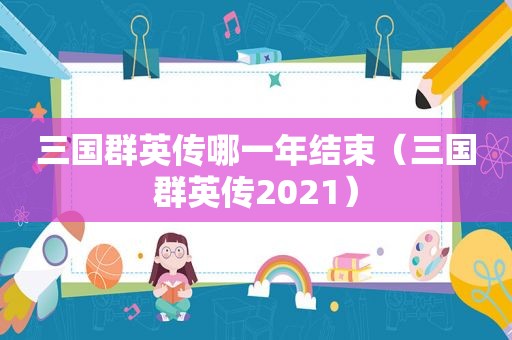 三国群英传哪一年结束（三国群英传2021）