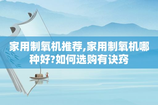 家用制氧机推荐,家用制氧机哪种好?如何选购有诀窍