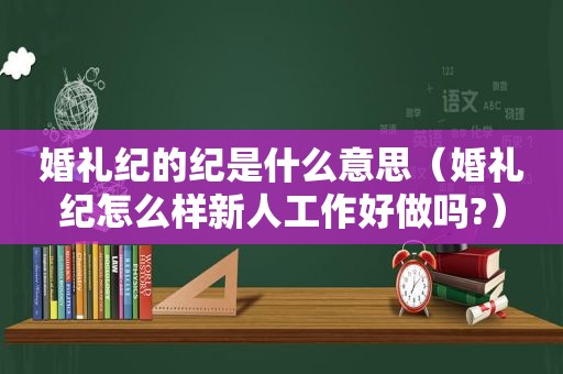婚礼纪的纪是什么意思（婚礼纪怎么样新人工作好做吗?）