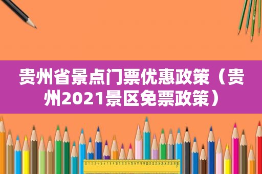 贵州省景点门票优惠政策（贵州2021景区免票政策）