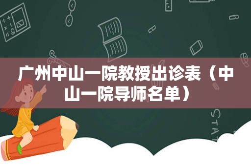 广州中山一院教授出诊表（中山一院导师名单）