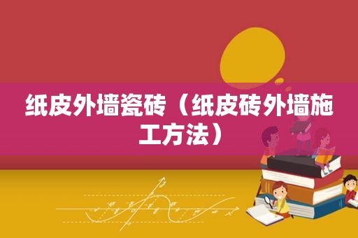 纸皮外墙瓷砖（纸皮砖外墙施工方法）