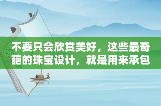 不要只会欣赏美好，这些最奇葩的珠宝设计，就是用来承包你笑点的