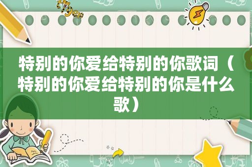 特别的你爱给特别的你歌词（特别的你爱给特别的你是什么歌）