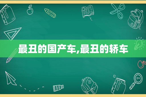 最丑的国产车,最丑的轿车