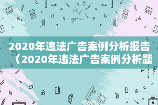 2020年违法广告案例分析报告（2020年违法广告案例分析题）