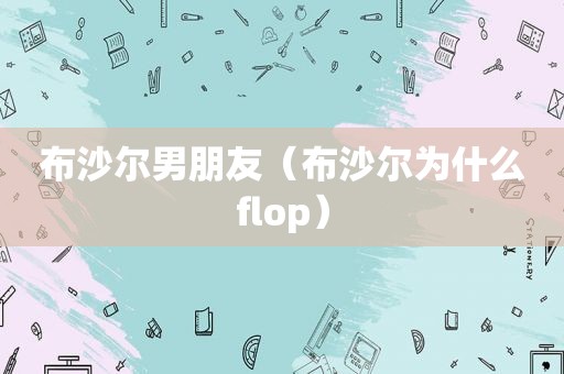 布沙尔男朋友（布沙尔为什么flop）