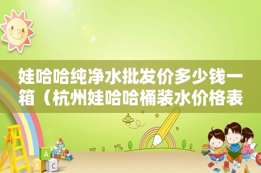 娃哈哈纯净水批发价多少钱一箱（杭州娃哈哈桶装水价格表）