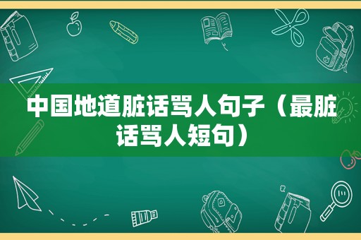 中国地道脏话骂人句子（最脏话骂人短句）