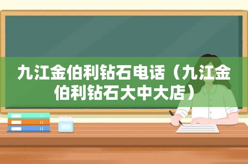 九江金伯利钻石电话（九江金伯利钻石大中大店）
