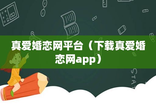 真爱婚恋网平台（下载真爱婚恋网app）