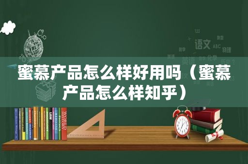 蜜慕产品怎么样好用吗（蜜慕产品怎么样知乎）