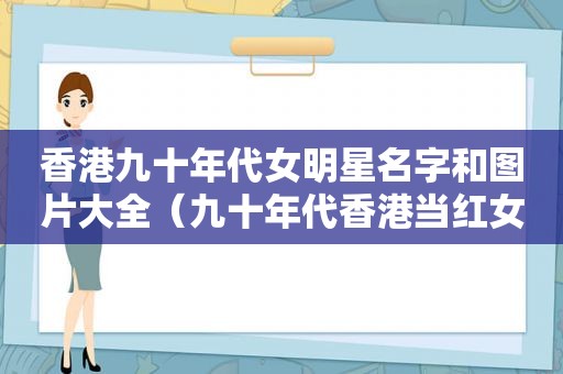 香港九十年代女明星名字和图片大全（九十年代香港当红女星）